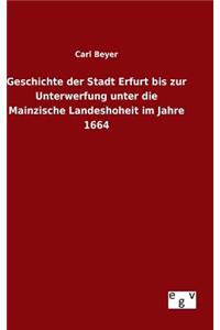 Geschichte der Stadt Erfurt bis zur Unterwerfung unter die Mainzische Landeshoheit im Jahre 1664