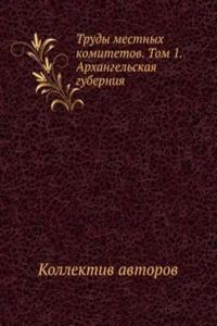 Trudy mestnyh komitetov. Tom 1. Arhangelskaya guberniya