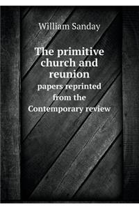 The primitive church and reunion papers reprinted from the Contemporary review