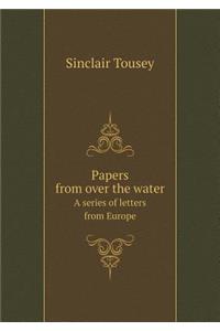 Papers from Over the Water a Series of Letters from Europe