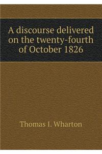 A Discourse Delivered on the Twenty-Fourth of October 1826