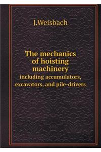 The Mechanics of Hoisting Machinery Including Accumulators, Excavators, and Pile-Drivers