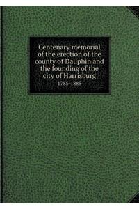 Centenary memorial of the erection of the county of Dauphin and the founding of the city of Harrisburg 1785-1885
