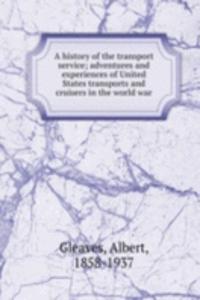 history of the transport service; adventures and experiences of United States transports and cruisers in the world war