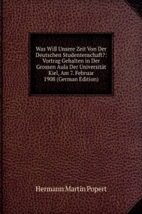 Was Will Unsere Zeit Von Der Deutschen Studentenschaft?: Vortrag Gehalten in Der Grossen Aula Der Universitat Kiel, Am 7. Februar 1908 (German Edition)