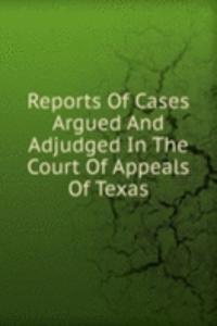 Reports Of Cases Argued And Adjudged In The Court Of Appeals Of Texas