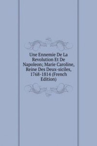 Une Ennemie De La Revolution Et De Napoleon; Marie Caroline, Reine Des Deux-siciles, 1768-1814 (French Edition)