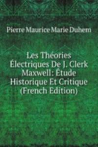 Les Theories Electriques De J. Clerk Maxwell: Etude Historique Et Critique (French Edition)