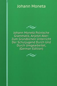 Johann Moneta Polnische Grammatik, Anjetzt Aber: Zum Grundlichen Unterricht Der Schuljugend Durch Und Durch Umgearbeitet, (German Edition)
