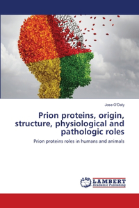 Prion proteins, origin, structure, physiological and pathologic roles