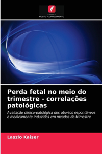 Perda fetal no meio do trimestre - correlações patológicas