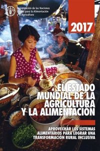 El Estado Mundial de la Agricultura y la Alimentacion 2017: Aprovechar Los Sistemas Alimentarios Para Lograr Una Transformación Rural Inclusiva