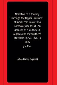Narrative of a Journey Through the Upper Provinces of India From Calcutta to Bombay (1824-1825) - An account of a journey to Madras and the southern provinces in A.D. 1826 - 3 Vols.