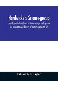 Hardwicke's science-gossip