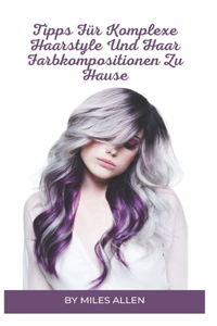 Tipps Für Komplexe Haarstyle Und Haar Farbkompositionen Zu Hause