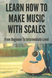 Learn How To Make Music With Scales