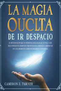 Magia Oculta de IR Despacio: El Método Slow Que Te Permitirá Desacelerar Tu Vida Y Ser Más Consciente. Disminuye Tus Niveles de Ansiedad Y Disfruta de Cada Momento: Libro de Des