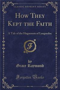 How They Kept the Faith: A Tale of the Huguenots of Languedoc (Classic Reprint)