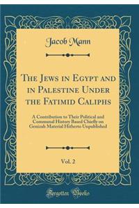 The Jews in Egypt and in Palestine Under the Fatimid Caliphs, Vol. 2: A Contribution to Their Political and Communal History Based Chiefly on Genizah Material Hitherto Unpublished (Classic Reprint)