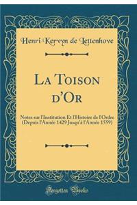 La Toison d'Or: Notes Sur l'Institution Et l'Histoire de l'Ordre (Depuis l'AnnÃ©e 1429 Jusqu'Ã  l'AnnÃ©e 1559) (Classic Reprint)