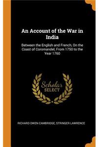 An Account of the War in India: Between the English and French, on the Coast of Coromandel, from 1750 to the Year 1760