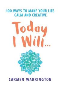 Today I Will: 100 Ways to Make Your Life Calm and Creative