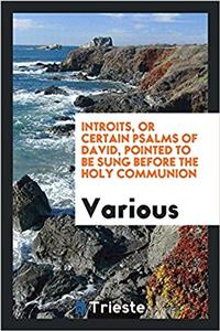 Introits, or certain Psalms of David, pointed to be sung before the holy communion