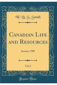 Canadian Life and Resources, Vol. 6: January, 1908 (Classic Reprint)