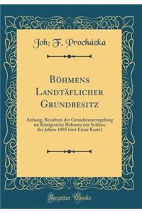 Bï¿½hmens Landtï¿½flicher Grundbesitz: Anhang, Resultate Der Grundsteuerregelung Im Kï¿½nigreiche Bï¿½hmen Mit Schluss Des Jahres 1885 (Mit Einer Karte) (Classic Reprint)