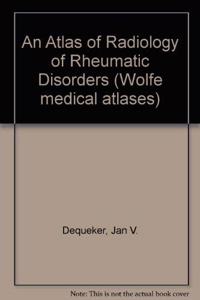 An Atlas of Radiology of Rheumatic Disorders (Wolfe medical atlases)