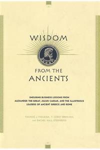 Wisdom From The Ancients: Enduring Business Lessons from Alexander the Great, Julius Caesar, and the Illustrious Leaders of Ancient Greece and Rome