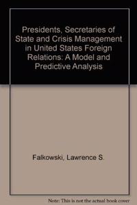 Presidents, Secretaries of State, and Crises in U.S. Foreign Relations: A Model and Predictive Analysis