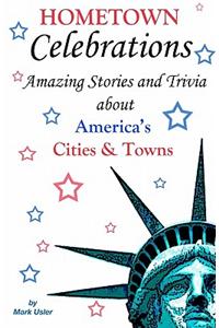 Hometown Celebrations: Amazing Stories & Trivia about America's Cities & Towns