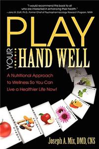 Play Your Hand Well: A Nutritional Approach to Wellness So You Can Live a Healthier Life Now!