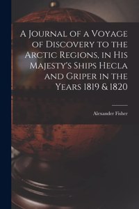 A Journal of a Voyage of Discovery to the Arctic Regions, in His Majesty's Ships Hecla and Griper in the Years 1819 & 1820 [microform]