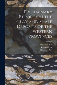 Preliminary Report on the Clay and Shale Deposits of the Western Provinces [microform]