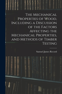 Mechanical Properties of Wood, Including a Discussion of the Factors Affecting the Mechanical Properties, and Methods of Timber Testing