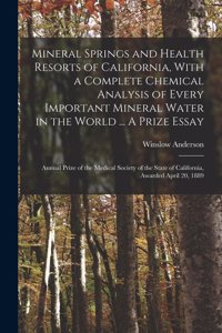 Mineral Springs and Health Resorts of California, With a Complete Chemical Analysis of Every Important Mineral Water in the World ... A Prize Essay; Annual Prize of the Medical Society of the State of California, Awarded April 20, 1889