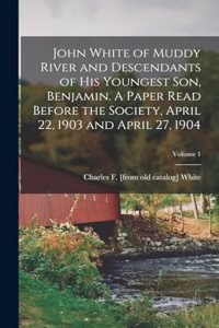 John White of Muddy River and Descendants of his Youngest son, Benjamin. A Paper Read Before the Society, April 22, 1903 and April 27, 1904; Volume 1