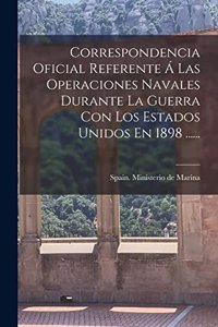 Correspondencia Oficial Referente Á Las Operaciones Navales Durante La Guerra Con Los Estados Unidos En 1898 ......