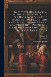 Tales by the O'Hara Family, Containing Crohoore of the Bill-Hook [By M. Banim] the Fetches [By J. Banim] and John Doe [By M. and J. Banim]. 2Nd Ser., Comprising the Nowlans [By J. Banim] and Peter of the Castle [By J. and M. Banim]. 3 Vols; Volume