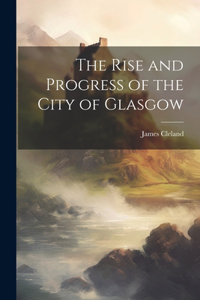 Rise and Progress of the City of Glasgow