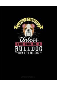 Always Be Yourself Unless You Can Be A Bulldog Then Be A Bulldog