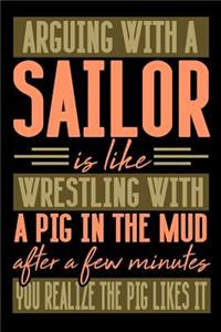 Arguing with a SAILOR is like wrestling with a pig in the mud. After a few minutes you realize the pig likes it.