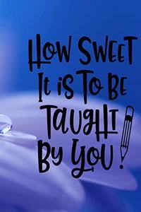 How Sweet It Is To Be Taught By You