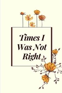 Times I Was Not Right