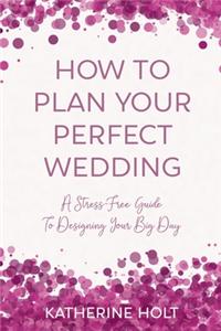 How To Plan Your Perfect Wedding