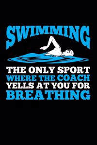 Swimming: The Only Sport Where the Coach Yells at You for Breathing: A Swimmer's Notebook and Journal