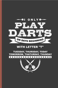 I Only Play Darts on Days Beginning with Letter T Tuesday, Thursday, Today, Tomorrow, Thaturday, Thunday