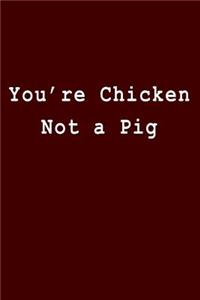 You're Chicken Not a Pig